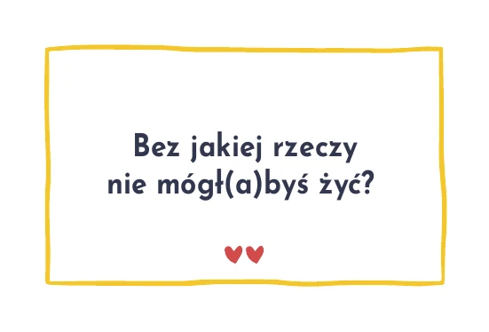 Karta z pytaniem: Bez jakiej rzeczy nie mógł(a)byś żyć?